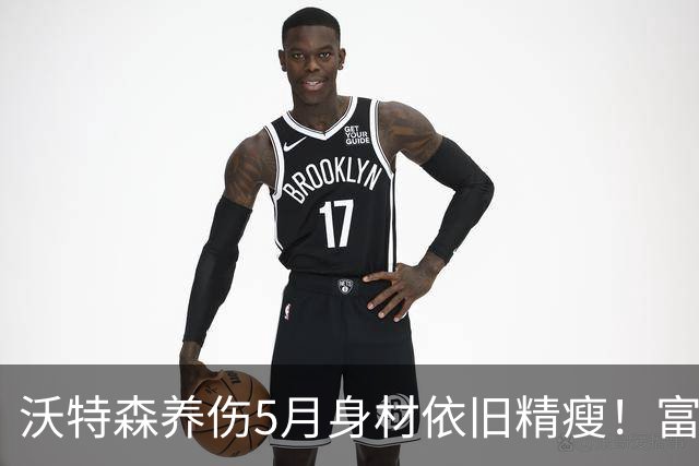 沃特森养伤5月身材依旧精瘦！富保罗阻其复出有理 可助骑士保底49胜