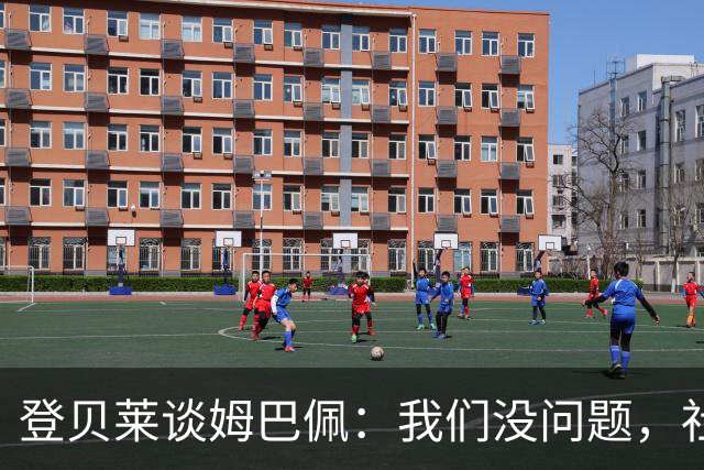 登贝莱谈姆巴佩：我们没问题，社媒中的小打小闹不值得关注