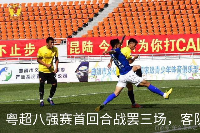 粤超八强赛首回合战罢三场，客队整体不败抢占晋级先机
