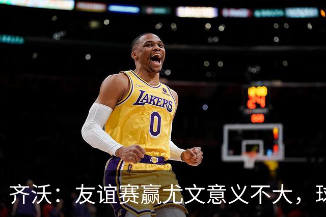 齐沃：友谊赛赢尤文意义不大，球队还没准备好